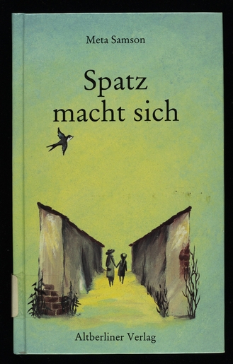 Spatz macht sich / [von] Meta Samson. Hrsg. von Walter Lindenberg unter Mitarbeit von Regina Scheer. Berlin : Altberliner Verlag, 1990